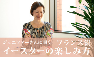 ジェニファーさんに聞く　フランス流イースターの楽しみ方